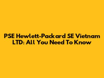 PSE Hewlett-Packard SE Vietnam LTD: All You Need To Know