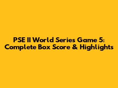 PSE II World Series Game 5: Complete Box Score & Highlights