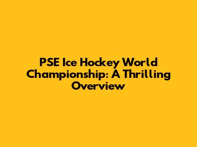 PSE Ice Hockey World Championship: A Thrilling Overview