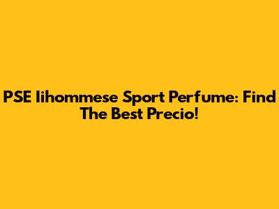PSE Iihommese Sport Perfume: Find The Best Precio!