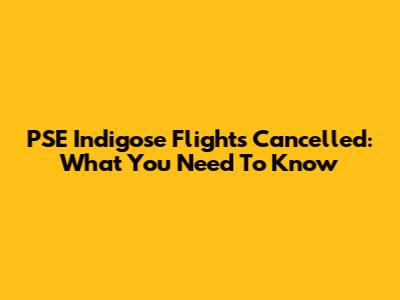 PSE Indigose Flights Cancelled: What You Need To Know