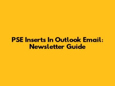PSE Inserts In Outlook Email: Newsletter Guide