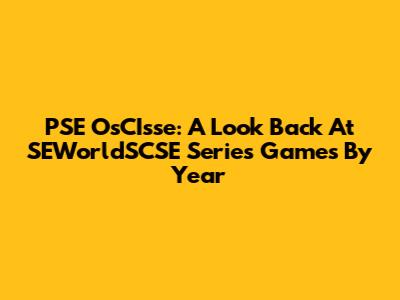 PSE OsCIsse: A Look Back At SEWorldSCSE Series Games By Year
