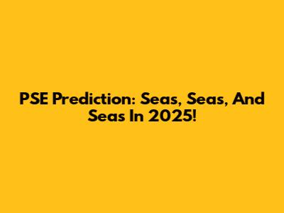 PSE Prediction: Seas, Seas, And Seas In 2025!