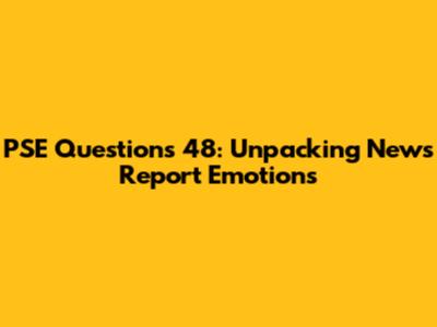 PSE Questions 48: Unpacking News Report Emotions