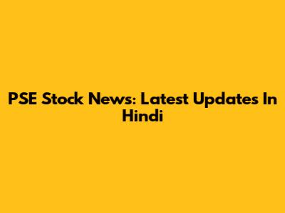 PSE Stock News: Latest Updates In Hindi