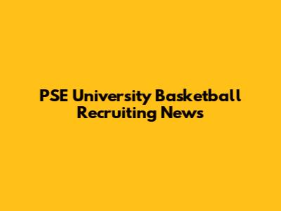 PSE University Basketball Recruiting News