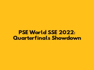 PSE World SSE 2022: Quarterfinals Showdown