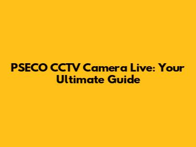PSECO CCTV Camera Live: Your Ultimate Guide