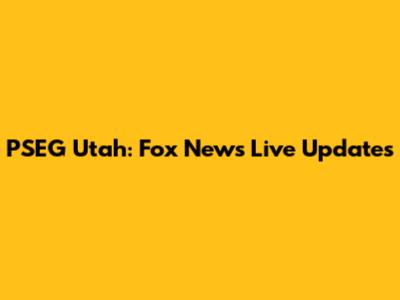PSEG Utah: Fox News Live Updates