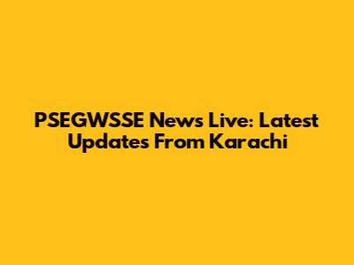 PSEGWSSE News Live: Latest Updates From Karachi