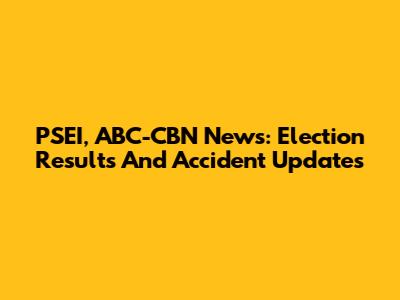 PSEI, ABC-CBN News: Election Results And Accident Updates