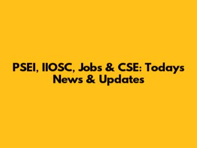 PSEI, IIOSC, Jobs & CSE: Today's News & Updates