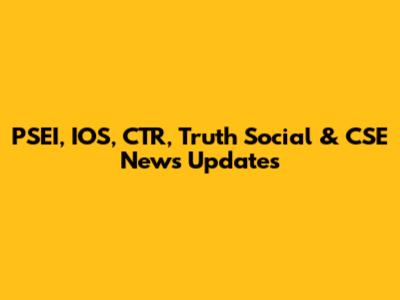 PSEI, IOS, CTR, Truth Social & CSE News Updates