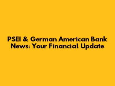PSEI & German American Bank News: Your Financial Update
