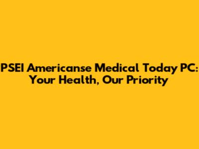 PSEI Americanse Medical Today PC: Your Health, Our Priority