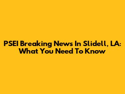 PSEI Breaking News In Slidell, LA: What You Need To Know