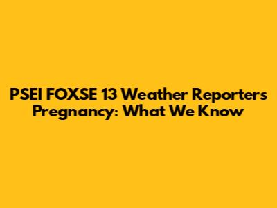 PSEI FOXSE 13 Weather Reporter's Pregnancy: What We Know