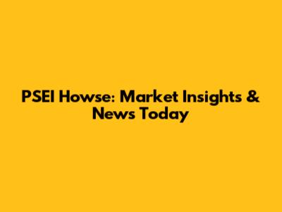 PSEI Howse: Market Insights & News Today