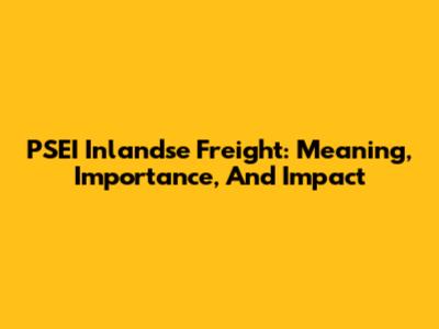 PSEI Inlandse Freight: Meaning, Importance, And Impact