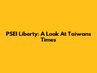 PSEI Liberty: A Look At Taiwan's Times