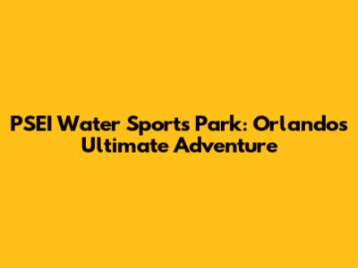 PSEI Water Sports Park: Orlando's Ultimate Adventure