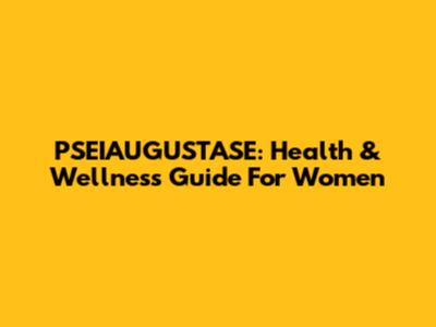 PSEIAUGUSTASE: Health & Wellness Guide For Women