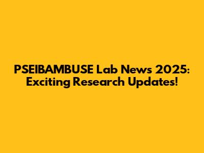 PSEIBAMBUSE Lab News 2025: Exciting Research Updates!