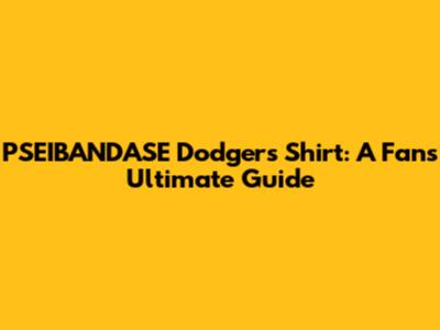 PSEIBANDASE Dodgers Shirt: A Fan's Ultimate Guide