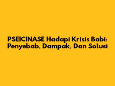 PSEICINASE Hadapi Krisis Babi: Penyebab, Dampak, Dan Solusi