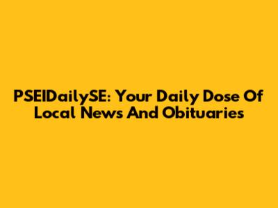 PSEIDailySE: Your Daily Dose Of Local News And Obituaries