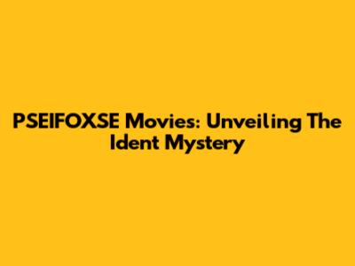 PSEIFOXSE Movies: Unveiling The Ident Mystery