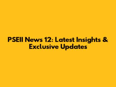 PSEII News 12: Latest Insights & Exclusive Updates