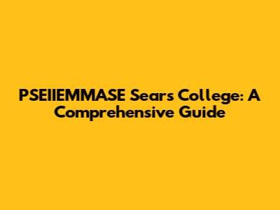 PSEIIEMMASE Sears College: A Comprehensive Guide