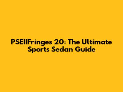 PSEIIFringes 20: The Ultimate Sports Sedan Guide