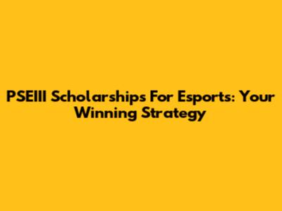 PSEIII Scholarships For Esports: Your Winning Strategy