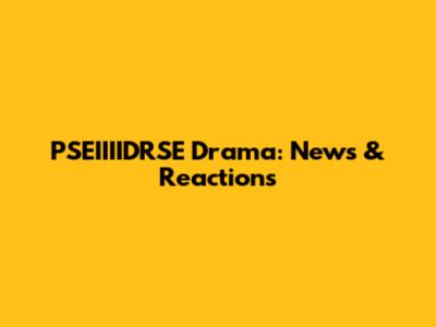 PSEIIIIDRSE Drama: News & Reactions