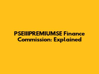 PSEIIIPREMIUMSE Finance Commission: Explained
