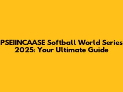 PSEIINCAASE Softball World Series 2025: Your Ultimate Guide