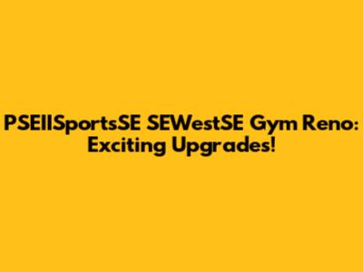 PSEIISportsSE SEWestSE Gym Reno: Exciting Upgrades!