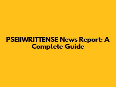 PSEIIWRITTENSE News Report: A Complete Guide