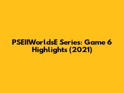 PSEIIWorldsE Series: Game 6 Highlights (2021)