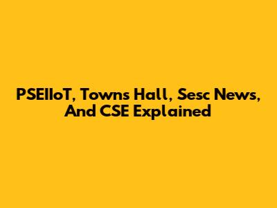 PSEIIoT, Towns Hall, Sesc News, And CSE Explained