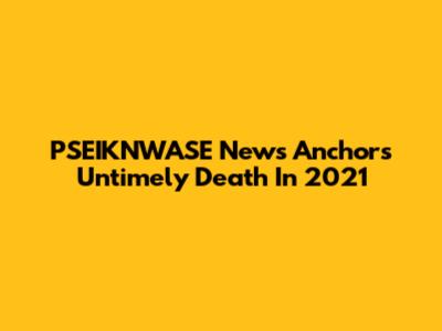 PSEIKNWASE News Anchor's Untimely Death In 2021