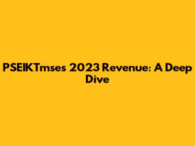 PSEIKTmse's 2023 Revenue: A Deep Dive