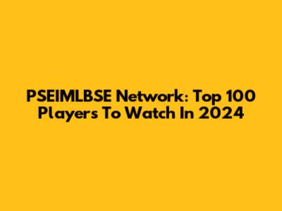 PSEIMLBSE Network: Top 100 Players To Watch In 2024