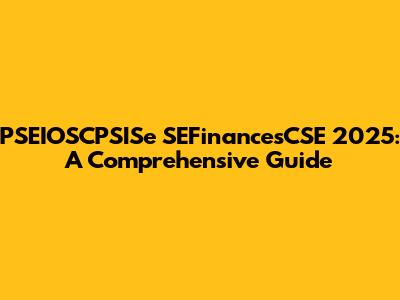 PSEIOSCPSISe SEFinancesCSE 2025: A Comprehensive Guide