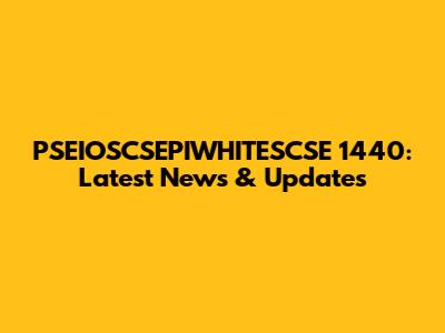 PSEIOSCSEPIWHITESCSE 1440: Latest News & Updates