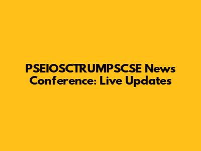 PSEIOSCTRUMPSCSE News Conference: Live Updates