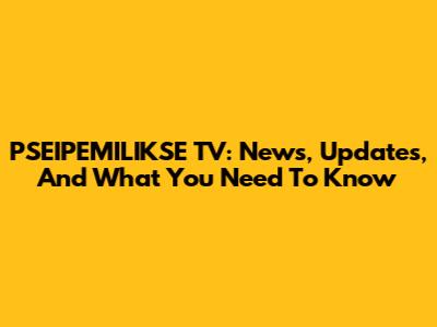 PSEIPEMILIKSE TV: News, Updates, And What You Need To Know
